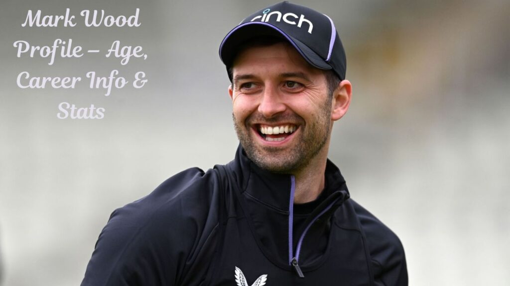 Mark Wood Profile – Age, Career Info & Stats