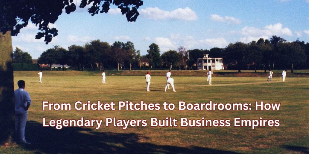 From Cricket Pitches to Boardrooms How Legendary Players Built Business Empires